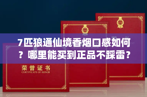 7匹狼通仙境香烟口感如何？哪里能买到正品不踩雷？